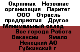 Охранник › Название организации ­ Паритет, ООО › Отрасль предприятия ­ Другое › Минимальный оклад ­ 30 000 - Все города Работа » Вакансии   . Ямало-Ненецкий АО,Губкинский г.